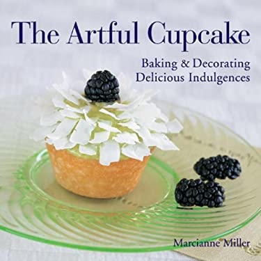 The Artful Cupcake : Baking and Decorating Delicious Indulgences by Marcianne Miller