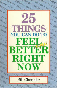 25 Things You Can Do To Feel Better Right Now Bill Chandler Author