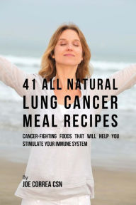 41 All Natural Lung Cancer Meal Recipes: Cancer-Fighting Foods That Will Help You Stimulate Your Immune System Joe Correa CSN Author