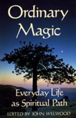 Ordinary Magic : Everyday Life As Spiritual Path by John Welwood