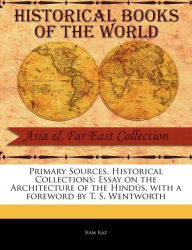 Primary Sources, Historical Collections: Essay on the Architecture of the Hindús, with a foreword by T. S. Wentworth Ram Raz Author