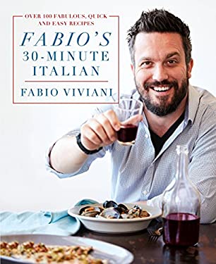 Fabio's 30-Minute Italian : Over 100 Fabulous, Quick and Easy Recipes by Fabio Viviani