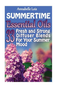 Summertime Essential Oils: 33 Fresh and Strong Diffuser Blends For Your Summer Mood: (Young Living Essential Oils Guide, Essential Oils Book, Essentia