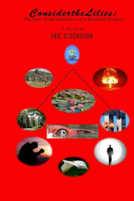 Consider the Lilies: The Near Death Experience of a Reluctant Prophet Eric O'Donovan Author