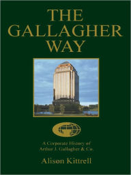 The Gallagher Way: A Corporate History of Arthur J. Gallagher & Co. Alison Kittrell Author