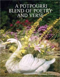 A Potpourri Blend of Poetry and Verse Theolinda Foster Author