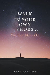 Walk In Your Own Shoes...I've Got Mine On Teri Preston Author