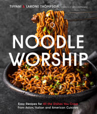 Noodle Worship: Easy Recipes for All the Dishes You Crave from Asian, Italian and American Cuisines Tiffani Thompson Author