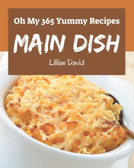 Oh My 365 Yummy Main Dish Recipes: Greatest Yummy Main Dish Cookbook of All Time Lillian David Author