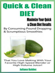 Quick & Clean DIET: Maximize Your Quick & Clean Diet Results By Consuming Pound Dropping & Scrumptious Smoothies That You Love Making With Your Favori