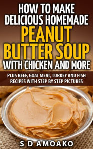 How To Make Delicious Homemade Peanut Butter Soup With Chicken and More S D Amoako Author