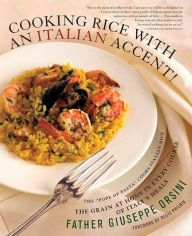 Cooking Rice with an Italian Accent!: The Grain At Home in Every Course of Italy's Meals Giuseppe Orsini Author