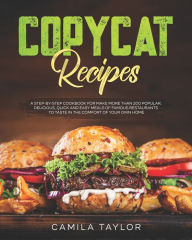 Copycat Recipes: A Step-by-Step Cookbook for Make More than 200 Popular, Delicious, Quick and Easy Meals of Famous Restaurants to Taste in the Comfort