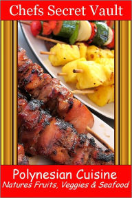 Polynesian Cuisine - Natures Fruits, Veggies & Seafood Chefs Secret Vault Author