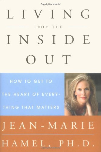 Living from the Inside Out : How to Get to the Heart of Everything That Matters by Jean-Marie Hamel