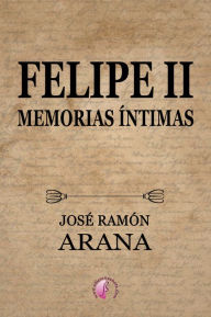 Felipe II: Memorias Ãntimas José Ramón Arana Marcos Author