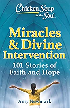 Chicken Soup for the Soul: Miracles and Divine Intervention : 101 Stories of Faith and Hope by Amy Newmark