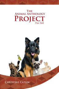 The Animal Anthology Project: True Tails Christine Catlin Author