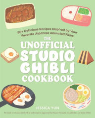 The Unofficial Studio Ghibli Cookbook: 50+ Delicious Recipes Inspired by Your Favorite Japanese Animated Films Jessica Yun Author