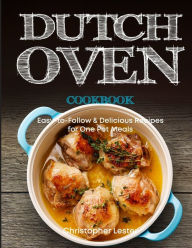 Dutch Oven Cookbook: Easy-to-Follow Delicious Recipes for One Pot Meals (color interior) Christopher Lester Author