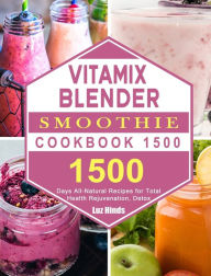 Vitamix Blender Smoothie Cookbook 1500: 1500 Days All-Natural Recipes for Total Health Rejuvenation, Detox Luz Hinds Author