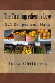 The First Ingredient is Love: 221 Recipes from Nana Julia Childress Author