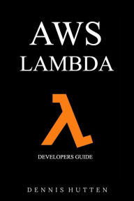AWS: Developers Guide to AWS Lambda The Ultimate Beginners Guide Dennis Hutten Author