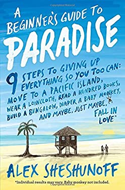 A Beginner's Guide to Paradise : 9 Steps to Giving up Everything by Alex Sheshunoff