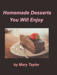 Homemade Desserts You Will Enjoy: Cook Books Cakes Cookies Homemade Desserts Mary Taylor Author
