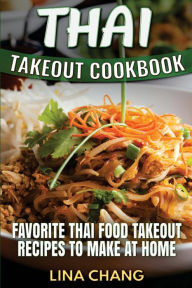 Thai Takeout Cookbook: Favorite Thai Food Takeout Recipes to Make at Home Lina Chang Author
