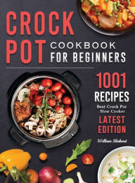 Crock Pot Cookbook for Beginners: 1001 Best Crock Pot Slow Cooker Recipes ( Latest Edition ) William Slinkard Author
