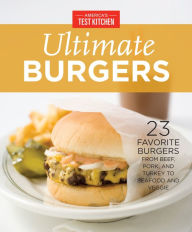 America's Test Kitchen Ultimate Burgers: 23 Favorite Burgers from Beef, Pork, and Turkey to Seafood and Veggie America's Test Kitchen Editor