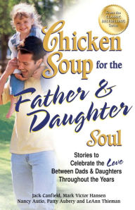 Chicken Soup for the Father & Daughter Soul: Stories to Celebrate the Love Between Dads and Daughters Throughout the Years Jack Canfield Author