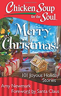Chicken Soup for the Soul: Merry Christmas! : 101 Joyous Holiday Stories by Amy Newmark