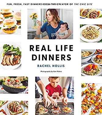 Real Life Dinners : Fun, Fresh, Fast Dinners from the Creator of the Chic Site by Rachel Hollis