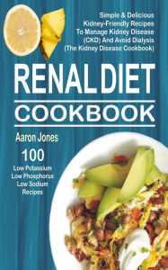 Renal Diet Cookbook: 100 Simple & Delicious Kidney-Friendly Recipes To Manage Kidney Disease (CKD) And Avoid Dialysis (The Kidney Disease Cookbook) Aa