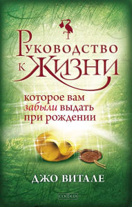 Life's Missing Instruction Manual: The Guidebook You Should Have Been Given at Birth Joe Vitale Author