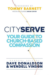 CityServe: Your Guide to Church-Based Compassion Tommy Barnett Foreword by