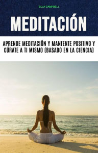 Meditación: Aprende Meditación Y Mantente Positivo Y Cúrate A Ti Mismo (Basado En La Ciencia) Ella Campbell Author