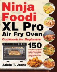 Ninja Foodi XL Pro Air Fry Oven Cookbook for Beginners Adele T. Jorns Author