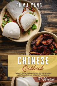 Chinese Cookbook: 70 Easy Recipes For Noodles Dumplings And Traditional Dishes From China Emma Yang Author