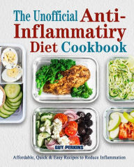 The Unofficial Anti-Inflammatory Diet Cookbook: Affordable, Quick & Easy Recipes to Reduce Inflammation Guy Perkins Author