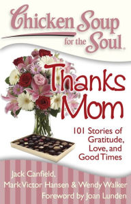 Chicken Soup for the Soul: Thanks Mom: 101 Stories of Gratitude, Love, and Good Times Jack Canfield Author
