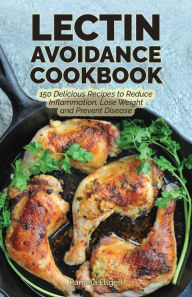 The Lectin Avoidance Cookbook: 150 Delicious Recipes to Reduce Inflammation, Lose Weight and Prevent Disease Pamela Ellgen Author
