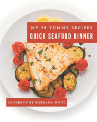 My 98 Yummy Quick Seafood Dinner Recipes: Best-ever Yummy Quick Seafood Dinner Cookbook for Beginners Barbara Wood Author