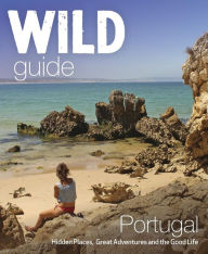 Wild Guide Portugal: Hidden places, great adventures & the good life Edwina Pitcher Author