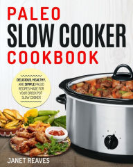PALEO SLOW COOKER COOKBOOK: Delicious, Healthy, and Simple Paleo Recipes Made for Your Crock Pot Slow Cooker Janet Reaves Author
