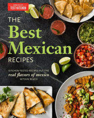 The Best Mexican Recipes: Kitchen-Tested Recipes Put the Real Flavors of Mexico Within Reach America's Test Kitchen Editor