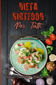 Dieta Sirtfood Per Tutti: Impara Come Bruciare I Grassi E Attivare Il Tuo Gene Magro Con Un Libro Di Cucina Della Dieta Sirtfood Di Oltre 50 Ricette F