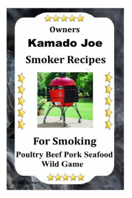 Kamado Joe Smoker Recipes: Cookbook For Smoking Poultry Beef Pork Seafood Wild Game Jack Downey Author
